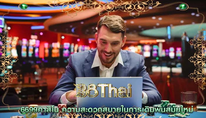 6699คาสิโน ความสะดวกสบายในการเดิมพันสมัยใหม่