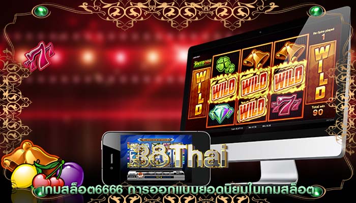 เกมสล็อต6666 การออกแบบยอดนิยมในเกมสล็อต