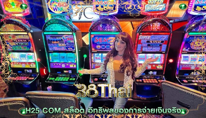 h25 com สล็อต อิทธิพลของการจ่ายเงินจริง